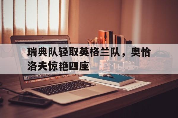 瑞典队轻取英格兰队，奥恰洛夫惊艳四座的简单介绍